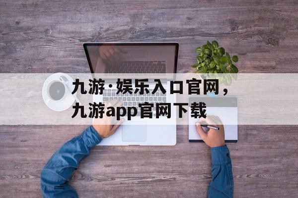 九游·娱乐入口官网，九游app官网下载