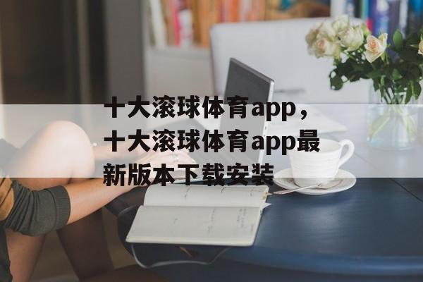 十大滚球体育app，十大滚球体育app最新版本下载安装