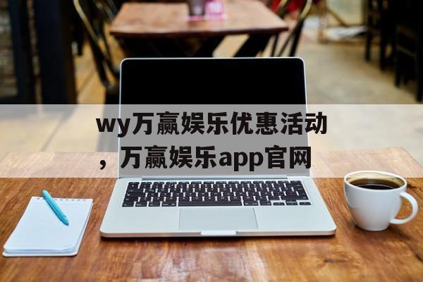 wy万赢娱乐优惠活动，万赢娱乐app官网