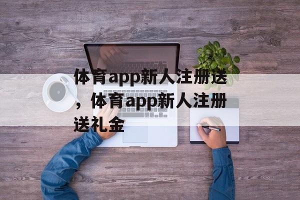 体育app新人注册送，体育app新人注册送礼金