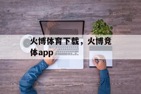 火博体育下载，火博竞体app